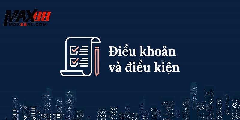 Giới thiệu tổng quan về điều khoản điều kiện có tại MAX88