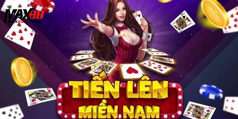 Tiến lên miền Nam MAX88 và những thông tin cơ bản cần biết